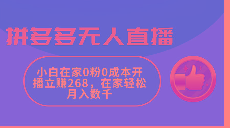 拼多多无人直播，小白在家0粉0成本开播立赚268，在家轻松月入数千-副业网创
