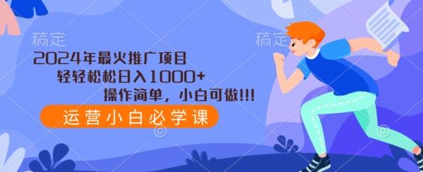 2024年最火推广项目，轻轻松松日入1000+，操作简单，小白可做-副业网创