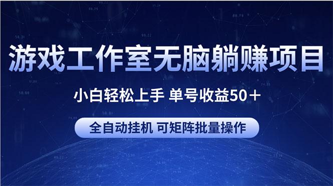 游戏工作室无脑躺赚项目 小白轻松上手 单号收益50＋ 可矩阵批量操作-副业网创