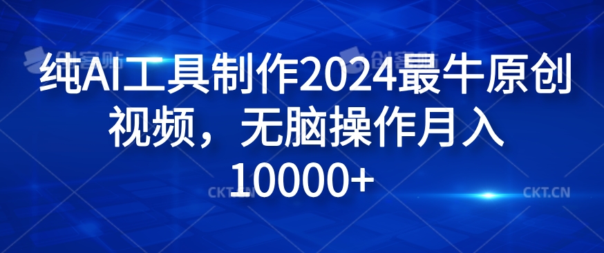 纯AI工具制作2024最牛原创视频，无脑操作月入1W+【揭秘】-副业网创