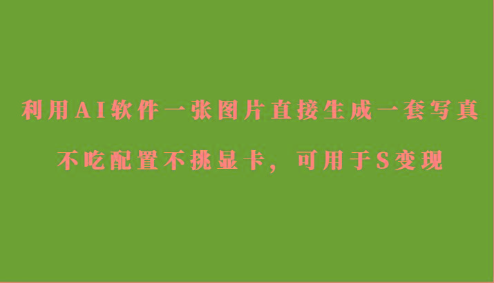 利用AI软件只需一张图片直接生成一套写真，不吃配置不挑显卡，可用于S变现-副业网创