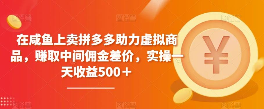 在咸鱼上卖拼多多助力虚拟商品，赚取中间佣金差价，实操一天收益500＋-副业网创