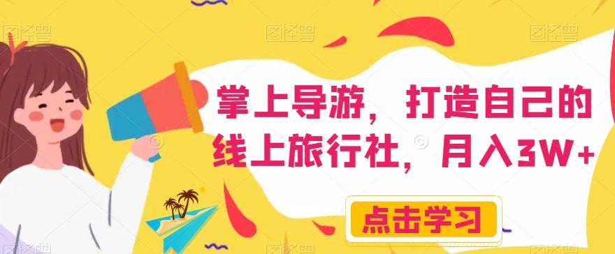 掌上导游，打造自己的线上旅行社，月入3W+【揭秘】-副业网创