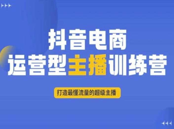 抖音电商运营型主播训练营，打造最懂流量的超级主播-副业网创