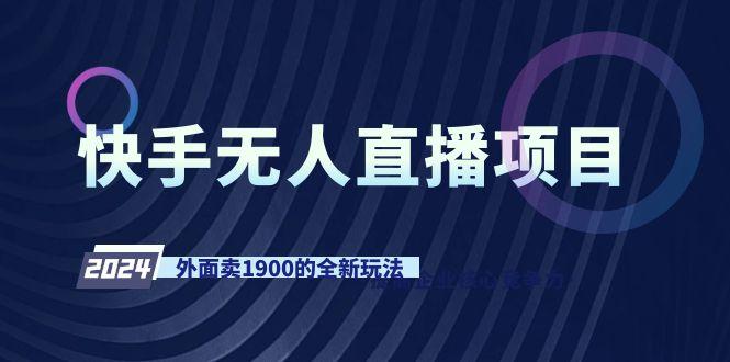 快手无人直播项目，外面卖1900的全新玩法-副业网创