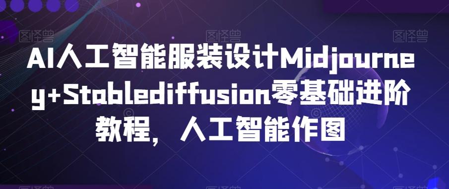 AI人工智能服装设计Midjourney+Stablediffusion零基础进阶教程，人工智能作图-副业网创
