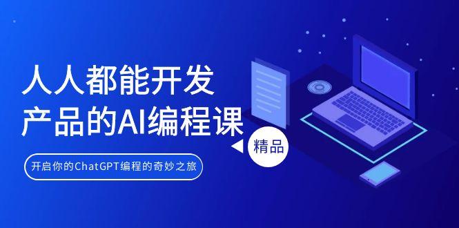 人人都能 开发产品的AI编程课，开启你的ChatGPT编程的奇妙之旅-副业网创