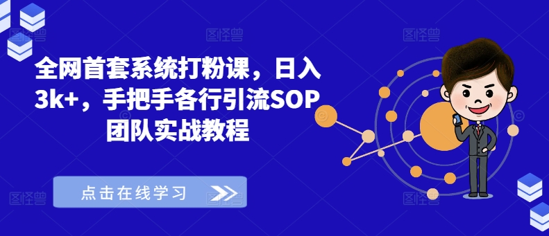 全网首套系统打粉课，日入3k+，手把手各行引流SOP团队实战教程-副业网创