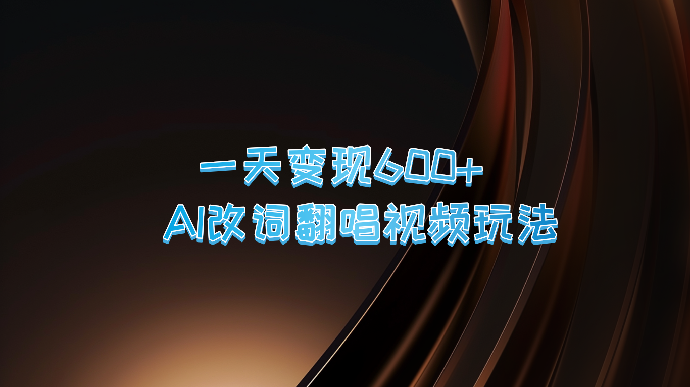 一天变现600+ AI改词翻唱视频玩法-副业网创