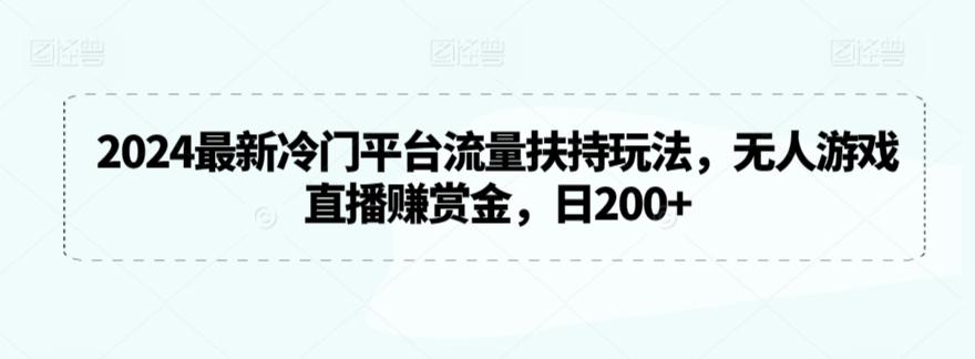 2024最新冷门平台流量扶持玩法，无人游戏直播赚赏金，日200+【揭秘】-副业网创