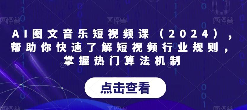 AI图文音乐短视频课(2024),帮助你快速了解短视频行业规则，掌握热门算法机制-副业网创