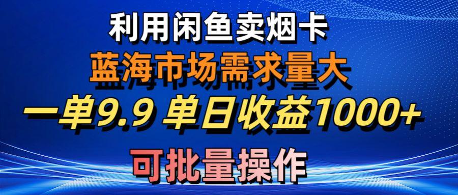 利用咸鱼卖烟卡，蓝海市场需求量大，一单9.9单日收益1000+，可批量操作-副业网创