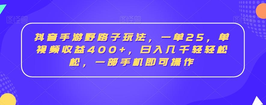 抖音手游野路子玩法，一单25，单视频收益400+，日入几千轻轻松松，一部手机即可操作【揭秘】-副业网创