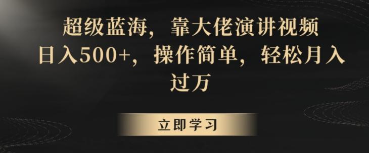 超级蓝海，靠大佬演讲视频，日入500+，操作简单，轻松月入过万【揭秘】-副业网创