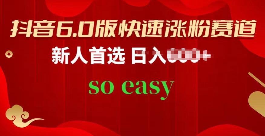 抖音6.0版快速涨粉赛道，新人首选，跟着我的操作步骤，相信你也可以【揭秘】-副业网创