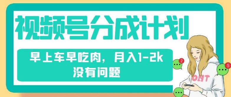 视频号分成计划，纯搬运不需要剪辑去重，早上车早吃肉，月入1-2k没有问题-副业网创