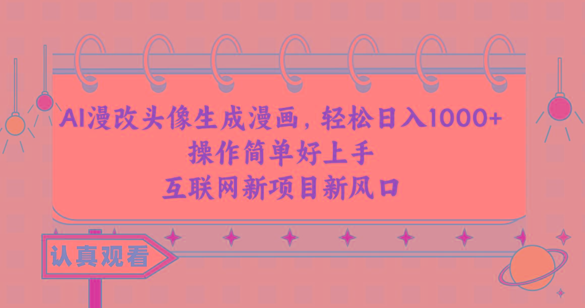 AI漫改头像生成漫画，轻松日入1000+，操作简单好上手，互联网新项目新风口-副业网创
