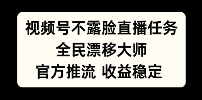 视频号不露脸直播任务，全民漂移大师，官方推流，收益稳定，全民可做【揭秘】-副业网创