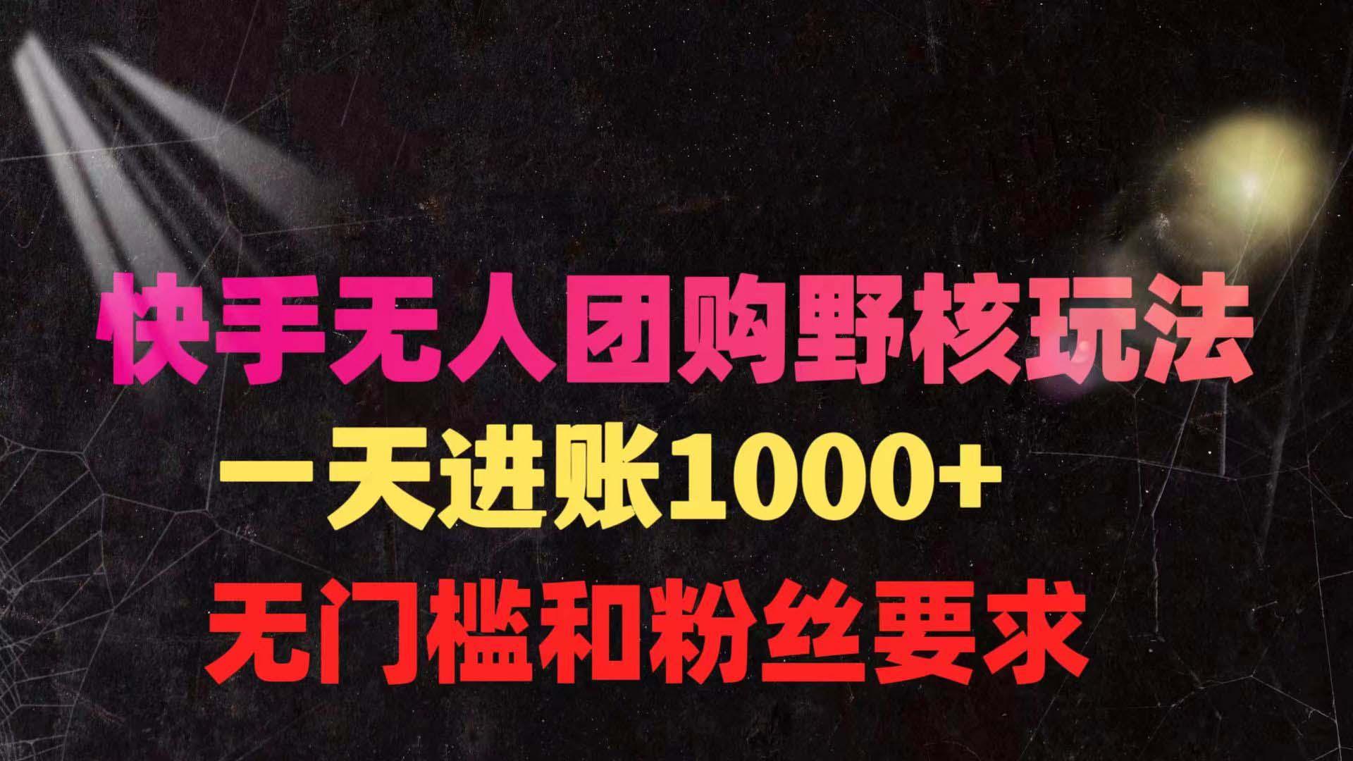 (9638期)快手无人团购带货野核玩法，一天4位数 无任何门槛-副业网创