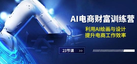 AI电商-财富训练营：利用AI绘画与设计，提升电商工作效率(23节课)-副业网创