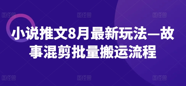 小说推文8月最新玩法—故事混剪批量搬运流程-副业网创