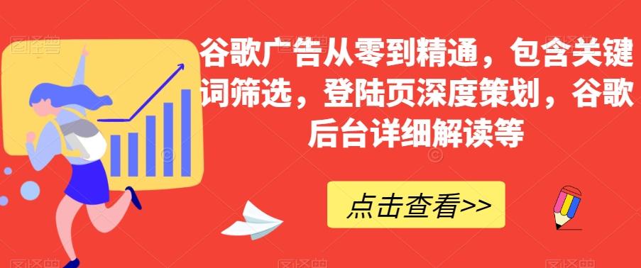 谷歌广告从零到精通，包含关键词筛选，登陆页深度策划，谷歌后台详细解读等-副业网创