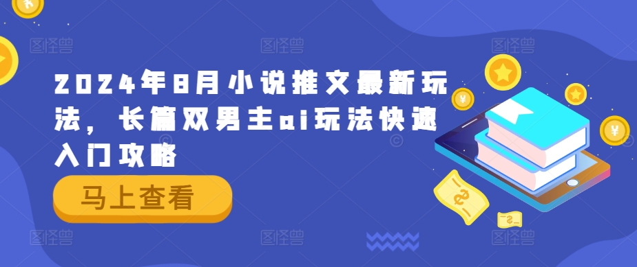 2024年8月小说推文最新玩法，长篇双男主ai玩法快速入门攻略-副业网创