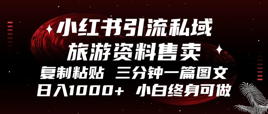 小红书引流私域旅游资料售卖，复制粘贴，三分钟一篇图文，日入1000+，…-副业网创