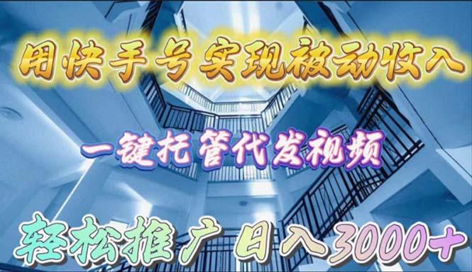 (9860期)用快手号实现被动收入，一键托管代发视频，轻松推广日入3000+-副业网创