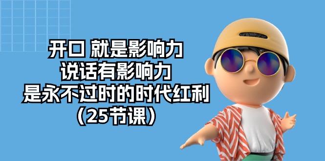 开口 就是影响力，说话有影响力，是永不过时的时代红利(25节课-副业网创