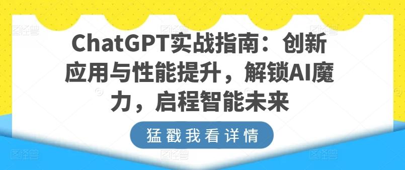ChatGPT实战指南：创新应用与性能提升，解锁AI魔力，启程智能未来-副业网创