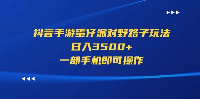抖音手游蛋仔派对野路子玩法，日入3500+，一部手机即可操作-副业网创