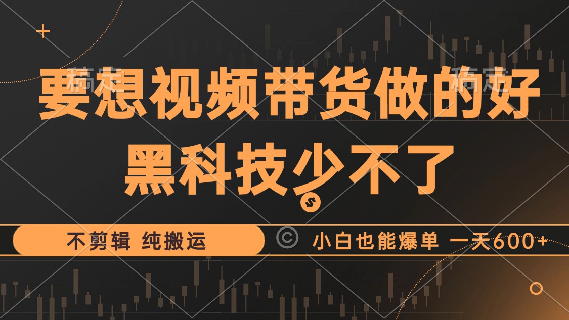 抖音视频带货最暴力玩法，利用黑科技 不剪辑 纯搬运，小白也能爆单，单…-副业网创