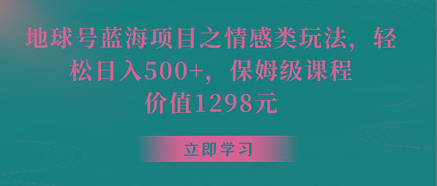 地球号蓝海项目之情感类玩法，轻松日入500+，保姆级教程-副业网创
