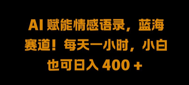 AI 赋能情感语录，蓝海赛道!每天一小时，小白也可日入 400 + 【揭秘】-副业网创