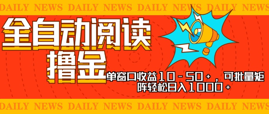 全自动阅读撸金，单窗口收益10-50+，可批量矩阵轻松日入1000+，新手小…-副业网创