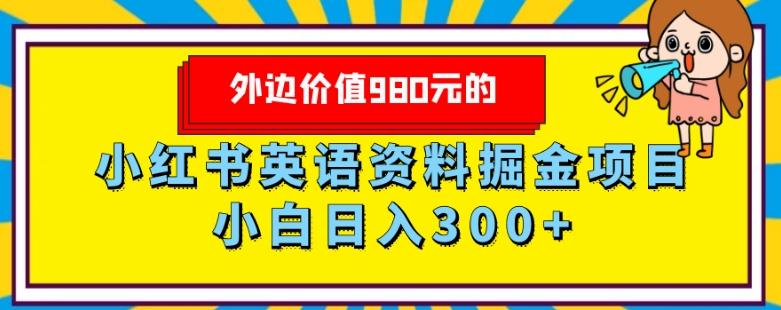 外边价值980元的，小红书英语资料掘金变现项目，小白日入300+-副业网创