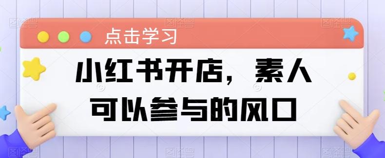 小红书开店，素人可以参与的风口-副业网创
