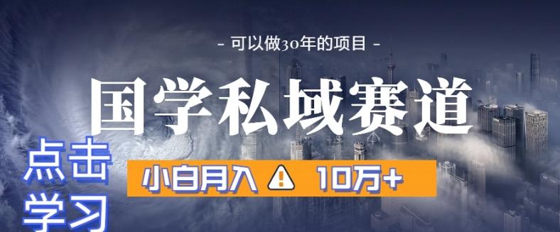 暴力国学私域赛道，小白月入10万+，引流+转化完整流程【揭秘】-副业网创