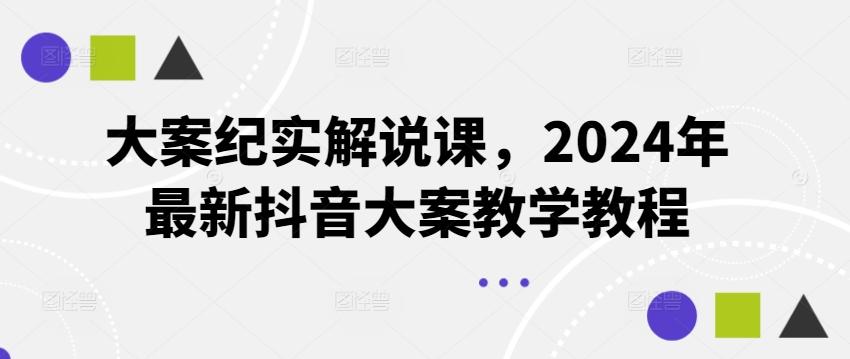 大案纪实解说课，2024年最新抖音大案教学教程-副业网创