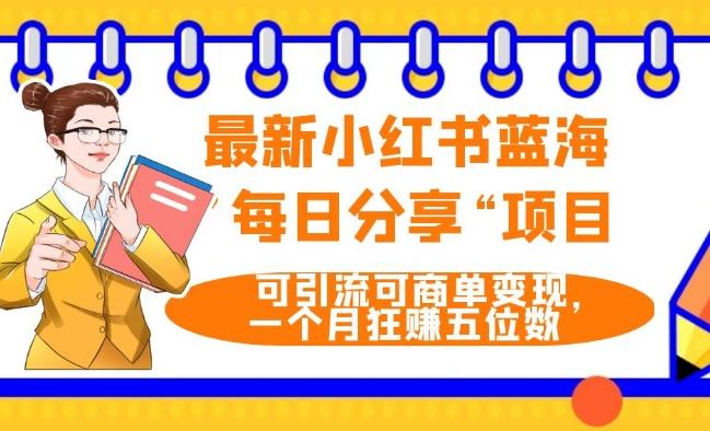 最新小红书蓝海，”每日分享“项目，可引流可商单变现，无门槛，一个月狂赚五位数-副业网创