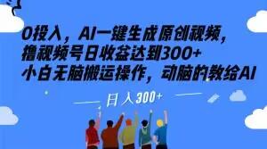0投入，AI一键生成原创视频，撸视频号日收益达到300+小白无脑搬运操作，动脑的教给AI【揭秘】-副业网创