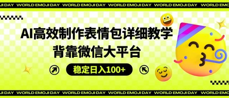 AI高效制作表情包详细教学，背靠微信大平台，稳定日入100+【揭秘】-副业网创
