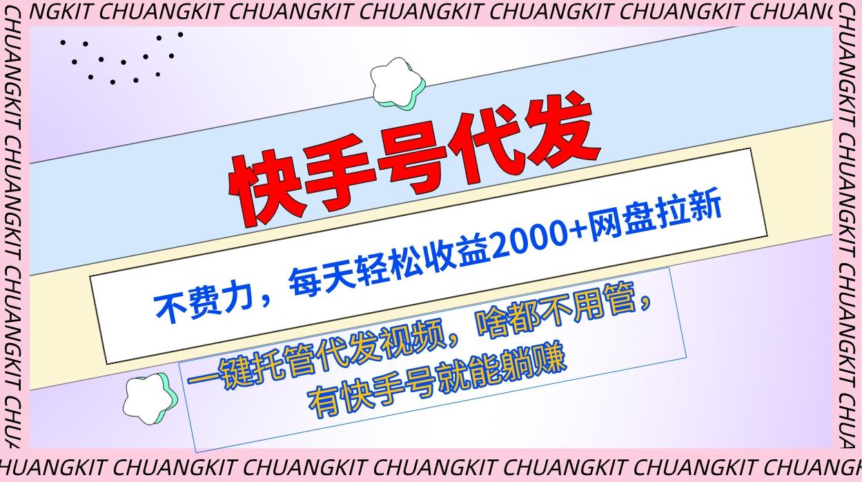 (9492期)快手号代发：不费力，每天轻松收益2000+网盘拉新一键托管代发视频-副业网创
