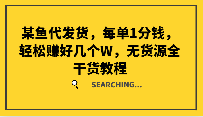 某鱼代发货，每单1分钱，轻松赚好几个W，无货源全干货教程-副业网创