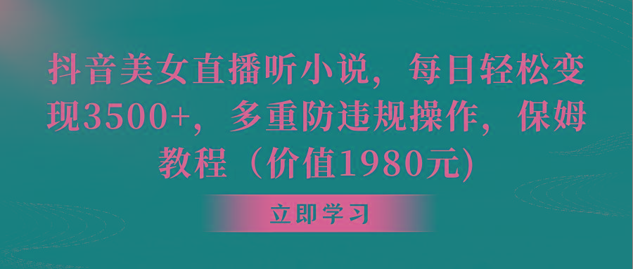 抖音美女直播听小说，每日轻松变现3500+，多重防违规操作，保姆教程(价…-副业网创
