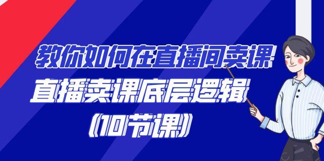 教你如何在直播间卖课的语法，直播卖课底层逻辑(10节课)-副业网创