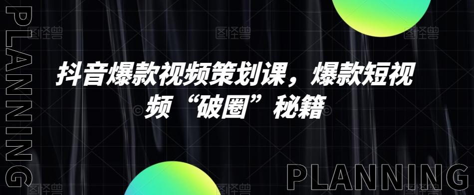 抖音爆款视频策划课，爆款短视频“破圈”秘籍-副业网创