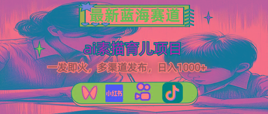 最新蓝海赛道，ai素描育儿项目，一发即火，多渠道发布，日入1000+-副业网创