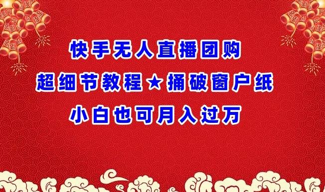 快手无人直播团购超细节教程★捅破窗户纸小白也可月人过万【揭秘】-副业网创